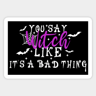 You Say Witch Like It's A Bad Thing Magnet